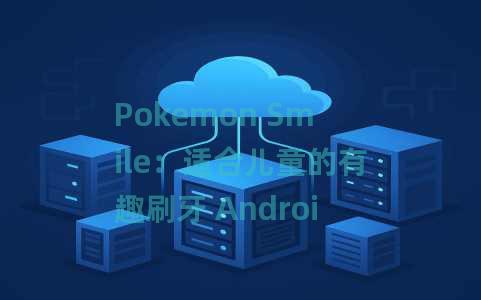Pokemon Smile：适合儿童的有趣刷牙 Android 应用程序